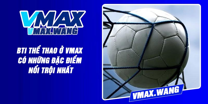 BTI thể thao ở Vmax có những đặc điểm nổi trội nhất