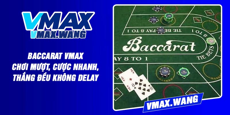 Baccarat Vmax - Chơi Mượt, Cược Nhanh, Thắng Đều Không Delay
