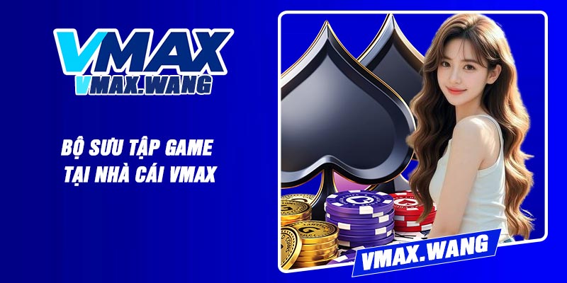 Bộ sưu tập game tại nhà cái Vmax