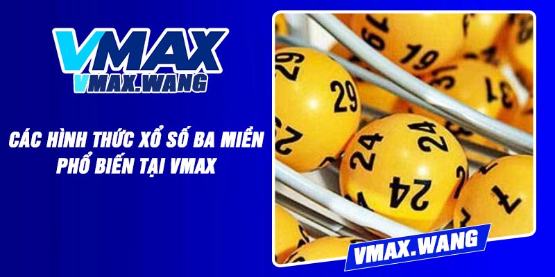 Các hình thức xổ số ba miền phổ biến tại Vmax