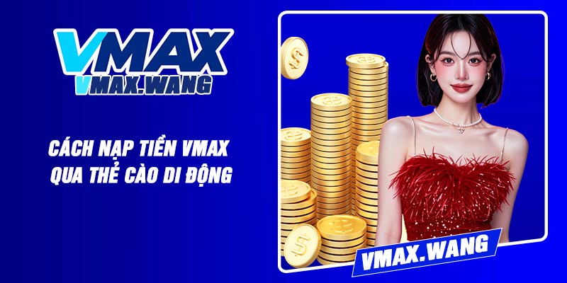 Cách Nạp Tiền Vmax Qua Thẻ Cào Di Động