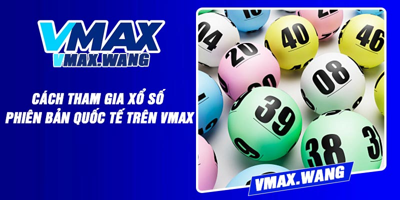 Cách tham gia xổ số phiên bản quốc tế trên Vmax