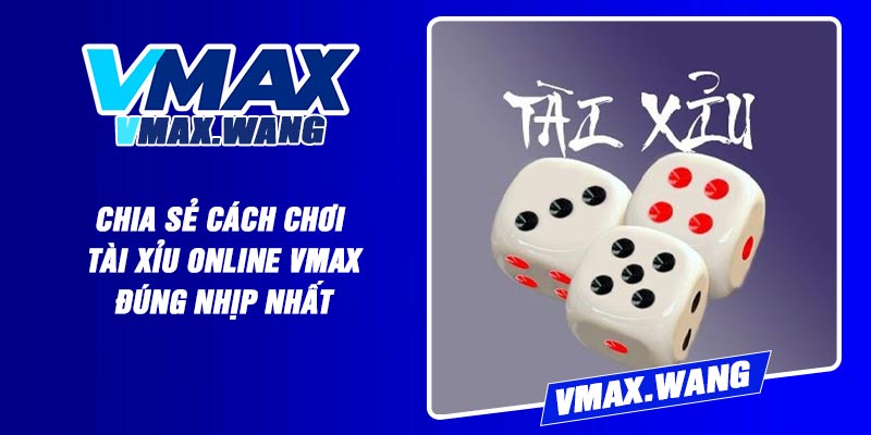 Chia sẻ cách chơi Tài Xỉu online Vmax đúng nhịp nhất
