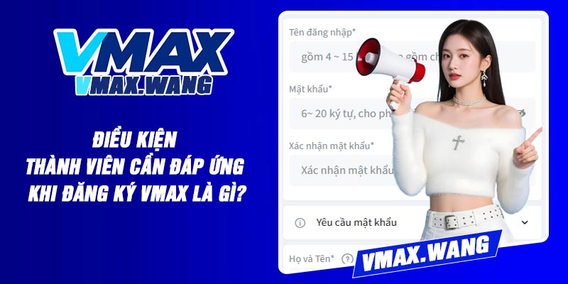 Điều Kiện Thành Viên Cần Đáp Ứng Khi Đăng Ký Vmax Là Gì?
