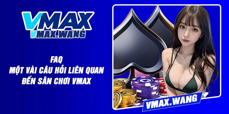 FAQ - Một vài câu hỏi liên quan đến sân chơi Vmax