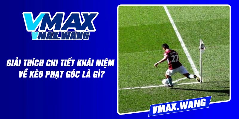 Giải Thích Chi Tiết Khái Niệm Về Kèo Phạt Góc Là Gì?