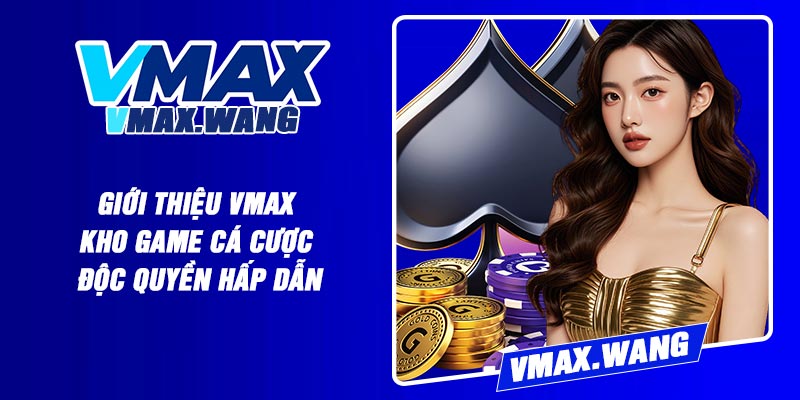 Giới Thiệu Vmax – Kho Game Cá Cược Độc Quyền Hấp Dẫn