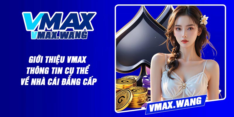 Giới Thiệu Vmax – Thông Tin Cụ Thể Về Nhà Cái Đẳng Cấp