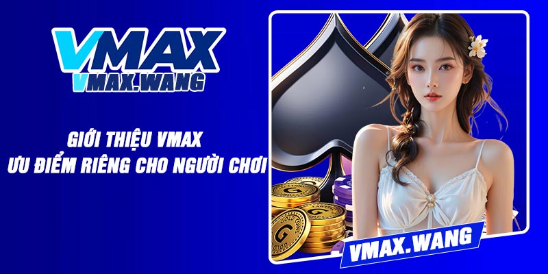 Giới Thiệu Vmax – Ưu Điểm Riêng Cho Người Chơi