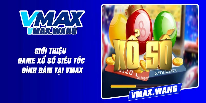 Giới thiệu game xổ số siêu tốc đình đám tại Vmax
