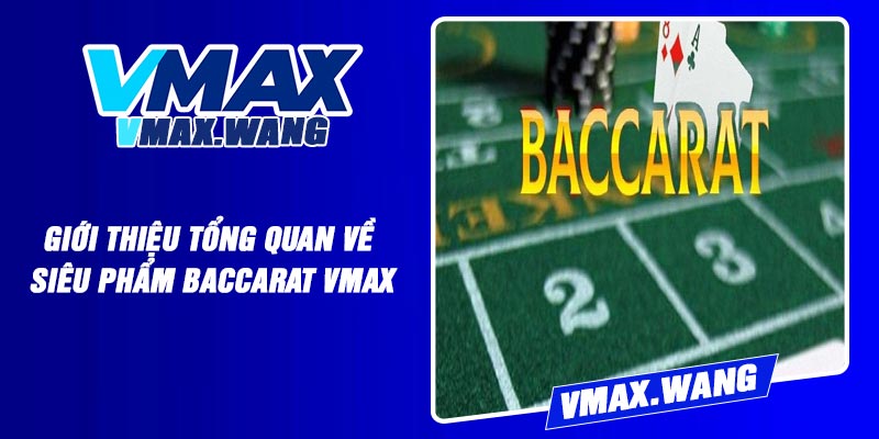 Giới thiệu tổng quan về siêu phẩm Baccarat Vmax