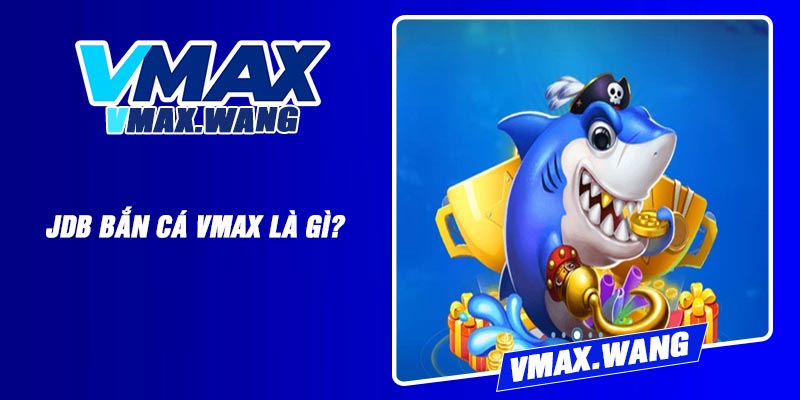 JDB Bắn Cá Vmax là gì?