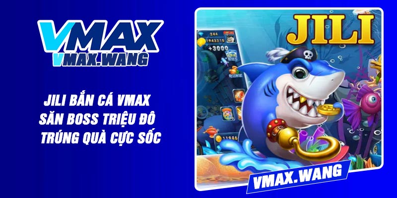 Jili Bắn Cá Vmax - Săn Boss Triệu Đô – Trúng Quà Cực Sốc