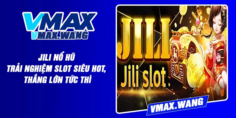 Jili Nổ Hũ – Trải Nghiệm Slot Siêu Hot, Thắng Lớn Tức Thì