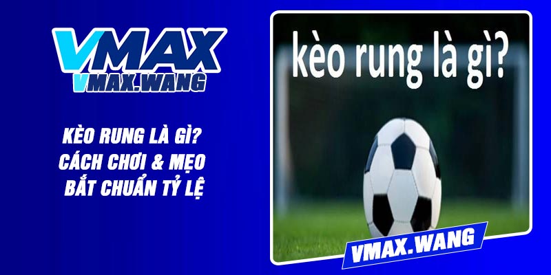 Kèo Rung Là Gì? Cách Chơi & Mẹo Bắt Chuẩn Tỷ Lệ