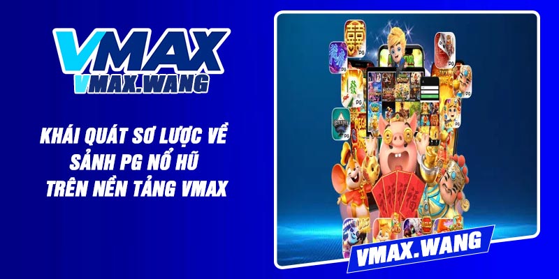 Khái quát sơ lược về sảnh PG Nổ Hũ trên nền tảng Vmax