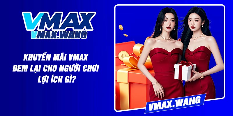 Khuyến Mãi Vmax Đem Lại Cho Người Chơi Lợi Ích Gì?