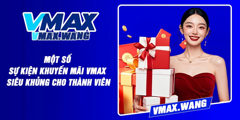 Một Số Sự Kiện Khuyến Mãi Vmax Siêu Khủng Cho Thành Viên