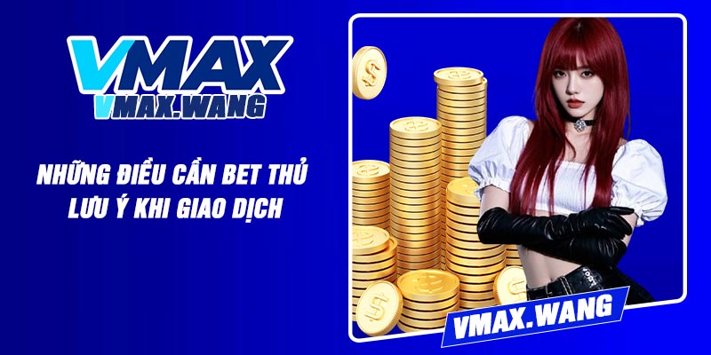 Những Điều Cần Bet Thủ Lưu Ý Khi Giao Dịch