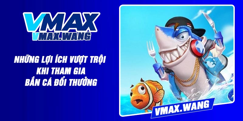 Những lợi ích vượt trội khi tham gia bắn cá đổi thưởng