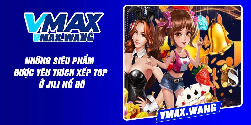 Những siêu phẩm được yêu thích xếp top ở Jili Nổ Hũ