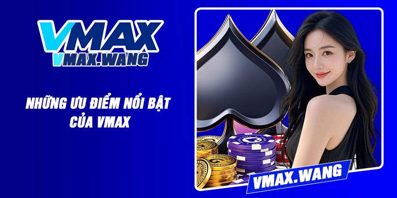 Những ưu điểm nổi bật của Vmax