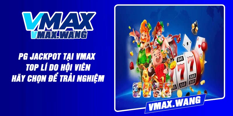 PG Jackpot tại Vmax – Top lí do hội viên hãy chọn để trải nghiệm