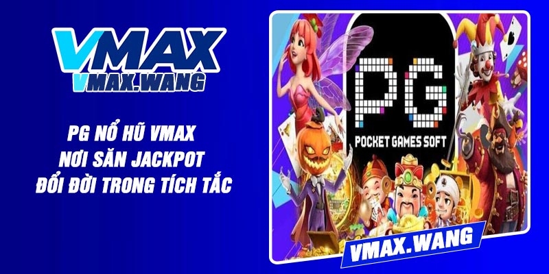 PG Nổ Hũ Vmax - Nơi Săn Jackpot Đổi Đời Trong Tích Tắc