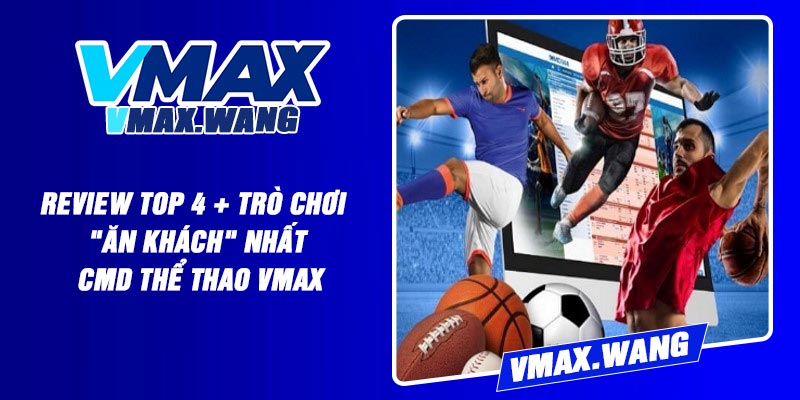 Review top 4 + trò chơi "ăn khách" nhất CMD Thể Thao Vmax