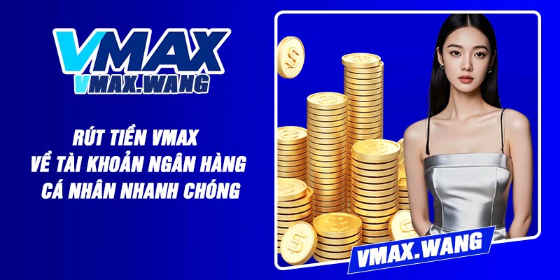 Rút Tiền Vmax Về Tài Khoản Ngân Hàng Cá Nhân Nhanh Chóng