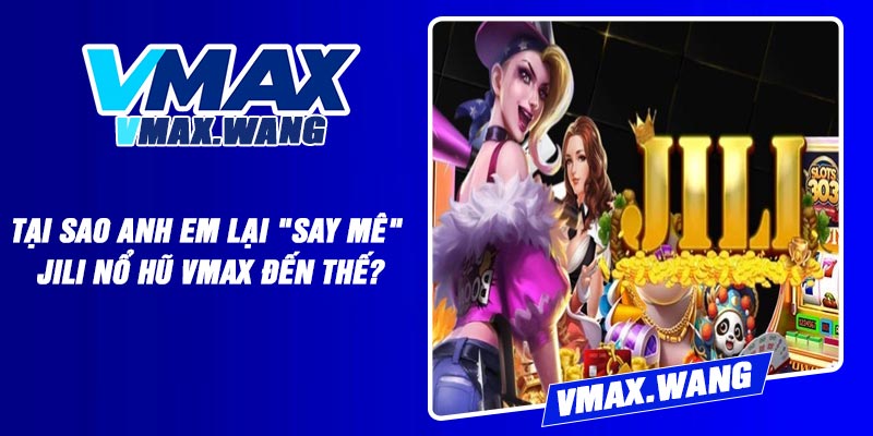 Tại sao anh em lại "say mê" Jili Nổ Hũ Vmax đến thế?
