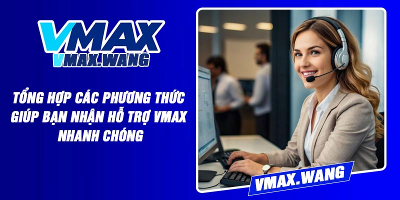 Tổng Hợp Các Phương Thức Giúp Bạn Nhận Hỗ Trợ Vmax Nhanh Chóng