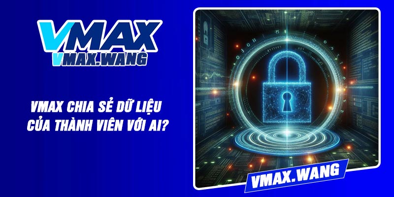 Vmax Chia Sẻ Dữ Liệu Của Thành Viên Với Ai?