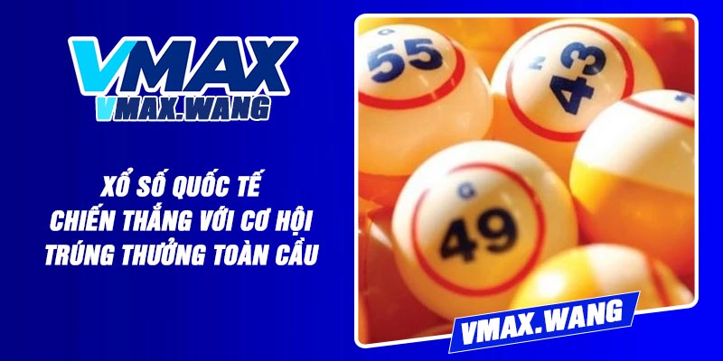 Xổ Số Quốc Tế – Chiến Thắng Với Cơ Hội Trúng Thưởng Toàn Cầu